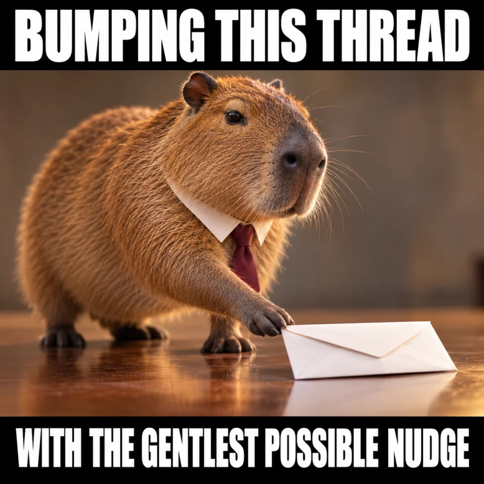 BUMPING THIS THREAD. WITH THE GENTLEST POSSIBLE NUDGE. A capybara gently pushes a paper envelope.